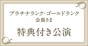 プラチナカード・ゴールドカード会員様特典付公演